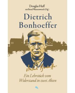 Dietrich Bonhoeffer: Ein Lehrstück vom Widerstand in zwei Akten